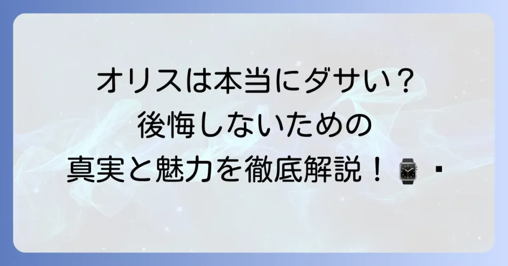 オリスの時計はダサい？後悔しないための真実と魅力を徹底解説！