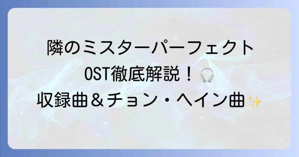 『隣のミスターパーフェクト』OST徹底解説！収録曲からチョン・ヘイン歌唱曲まで
