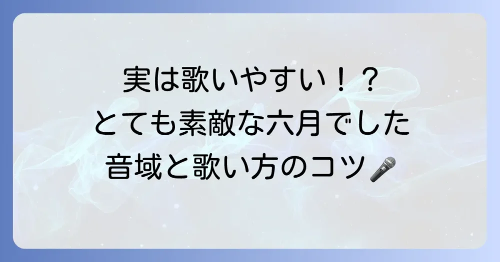 「とても素敵な六月でした」の音域を徹底解説！歌いやすさや歌唱のコツ、原曲キーについても紹介