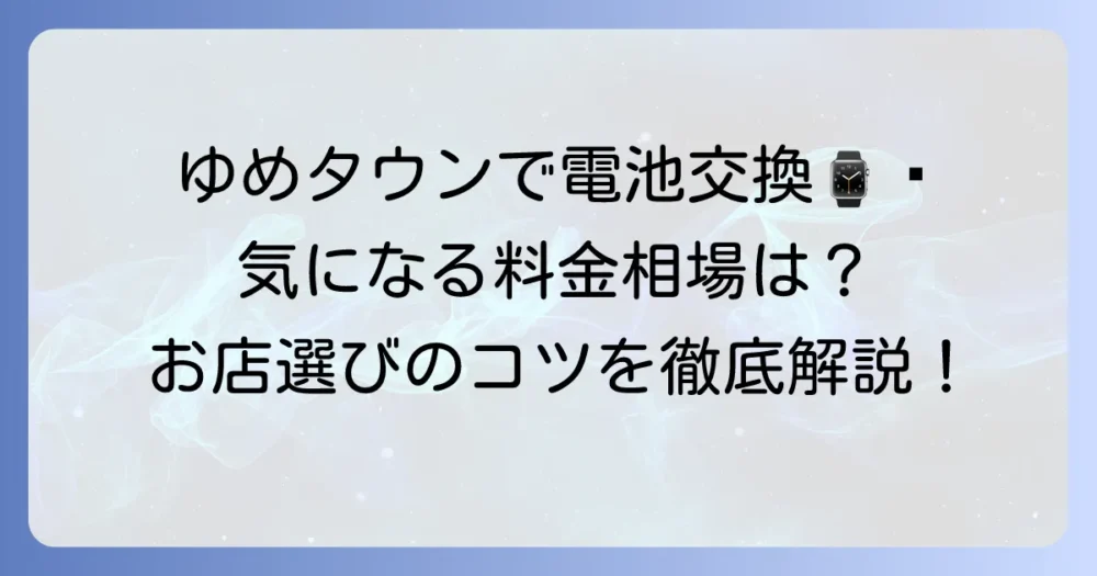 ゆめタウンの時計電池交換の値段は？料金相場やお店選びのコツを徹底解説