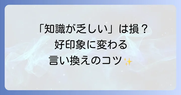 「知識が乏しい」が与える印象と適切な言い換えの重要性