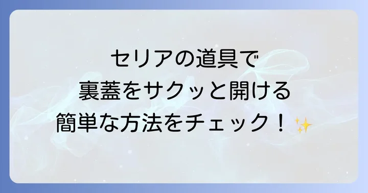 セリアのアイテムで裏蓋を開ける方法とコツ