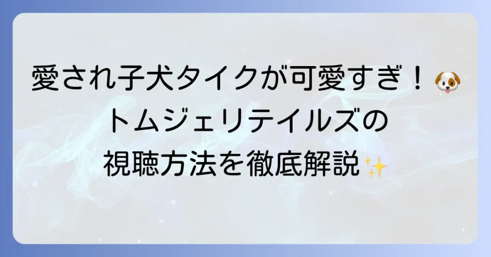 タイクとトムとジェリーテイルズの魅力と視聴方法を徹底解説