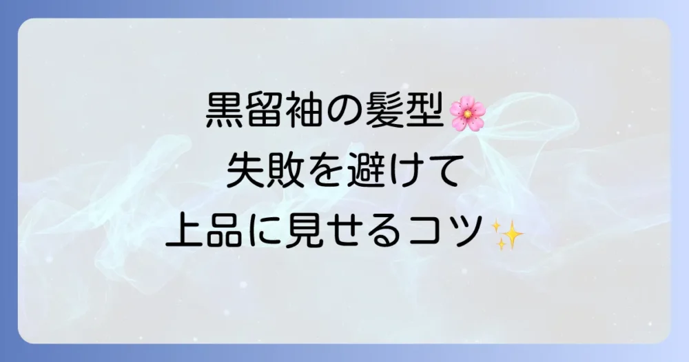 黒留袖の髪型で母親が失敗しないための徹底解説！上品な着こなしのコツ