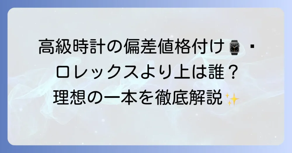 偏差値で見る高級時計ブランドの格付け！あなたの腕にふさわしい一本を見つける方法