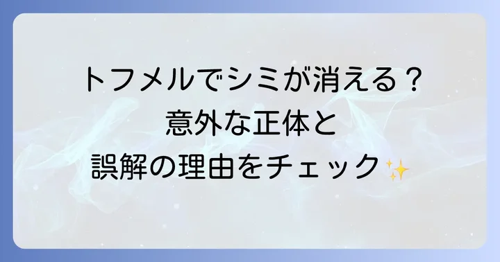 トフメルはシミに効果がない？本来の効能と誤解の理由