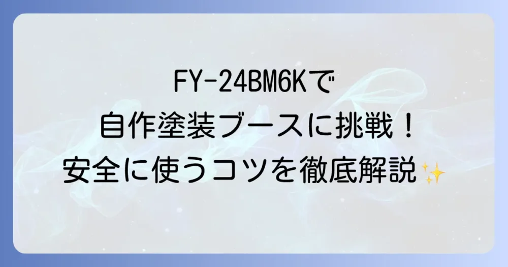 パナソニックFY-24BM6Kでの塗装ブース自作を徹底解説！効果的な使い方と安全対策