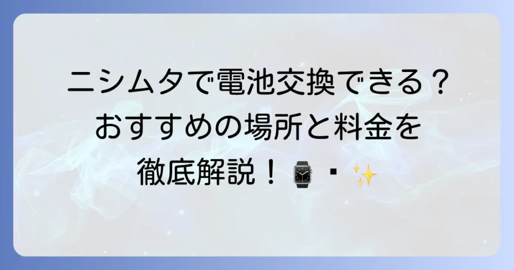ニシムタで時計の電池交換はできる？料金や場所、おすすめの方法を徹底解説！