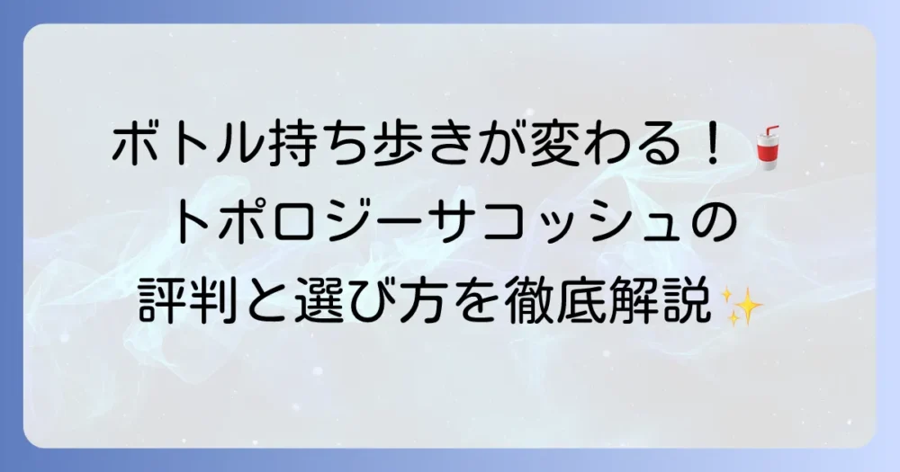 トポロジーボトルサコッシュの口コミを徹底解説！人気の理由と使い勝手を深掘り