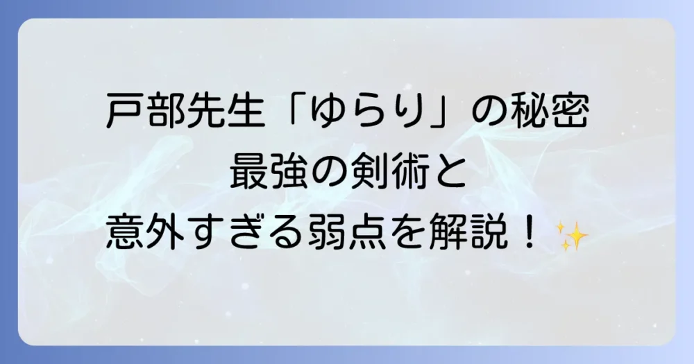 忍たま乱太郎の戸部先生の口癖「ゆらり」とは？剣術の達人の強さと意外な弱点を徹底解説