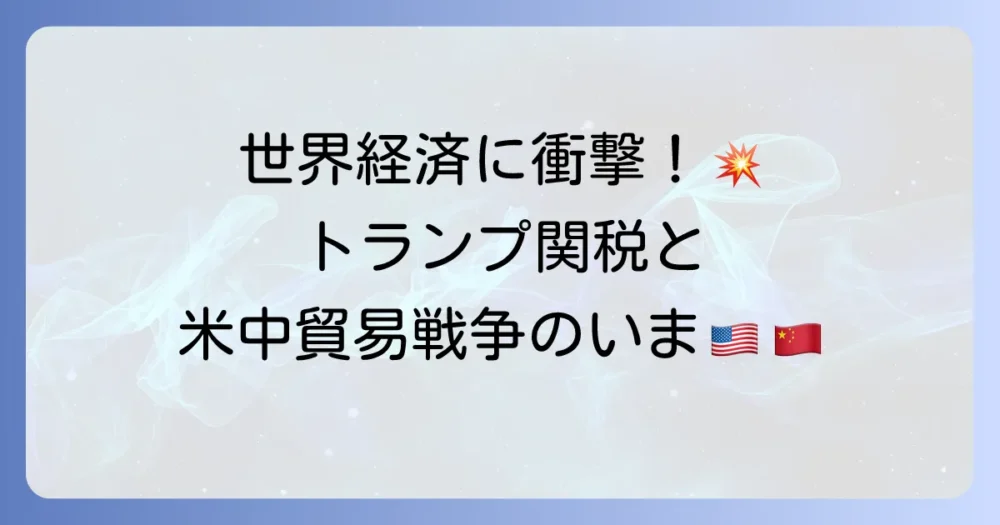トランプ関税の中国への影響と米中貿易戦争の現状を徹底解説