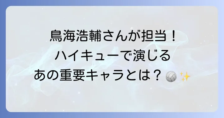 鳥海浩輔がハイキューで演じるキャラクターは？