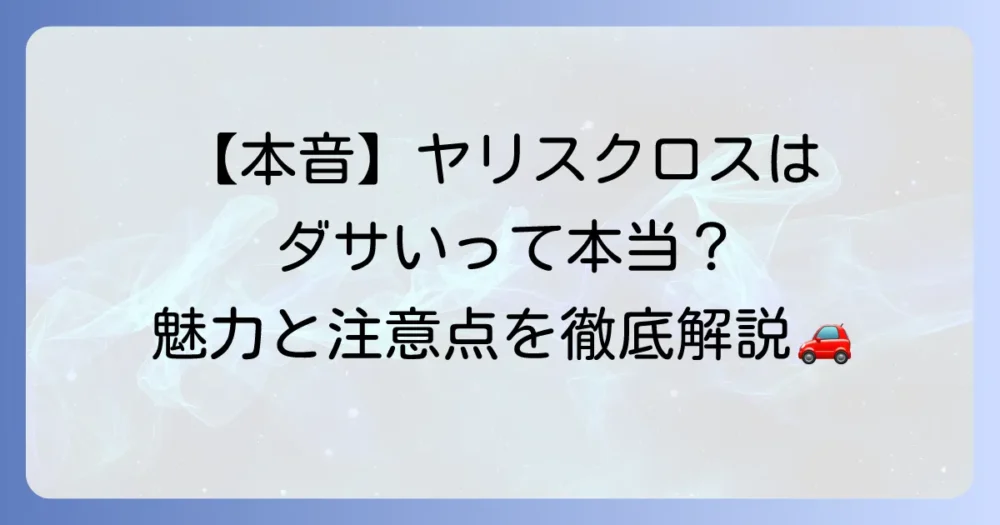 ヤリスクロスはダサいって本当？デザインの賛否両論と魅力を徹底解説