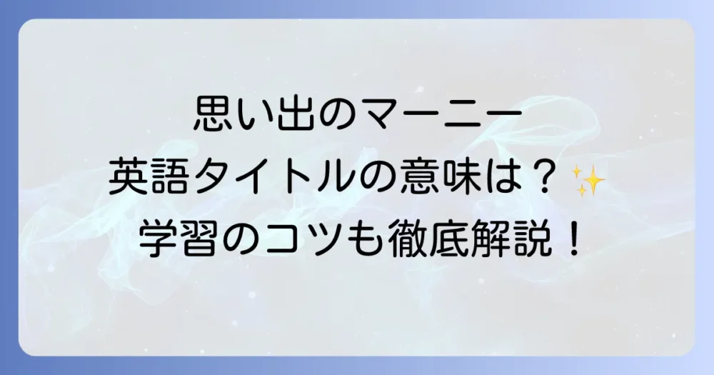 『思い出のマーニー』の英語タイトルは何？海外での評価と英語学習のコツを徹底解説