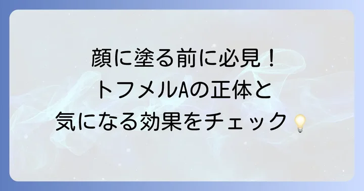 トフメルAはどんな薬？顔への使用前に知っておきたい基本情報