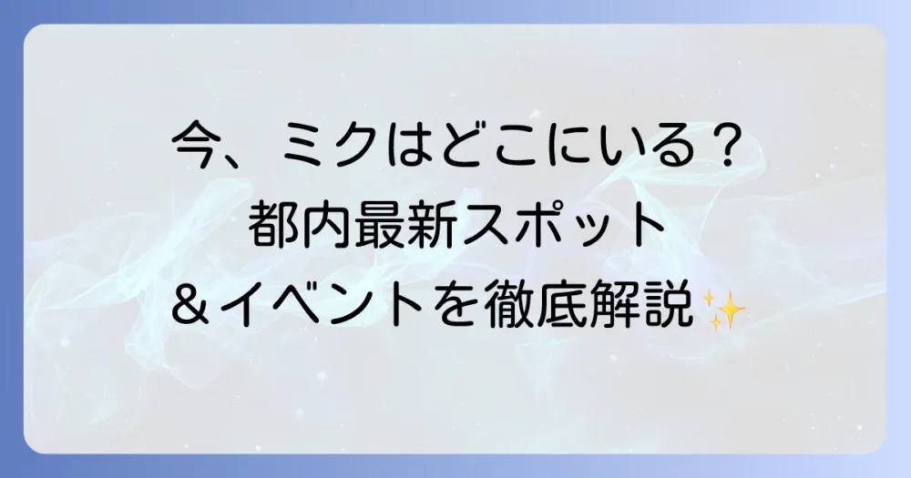 都内で初音ミクは現在どこにいる？最新イベントと会えるスポットを徹底解説！