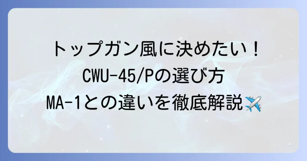 CWU-45/Pを徹底解説！MA-1との違いから選び方、着こなし方まで