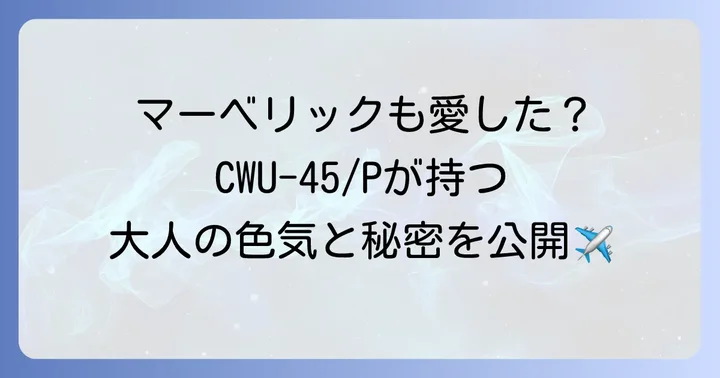 CWU-45/Pとは？トップガンで注目される名作フライトジャケットの魅力