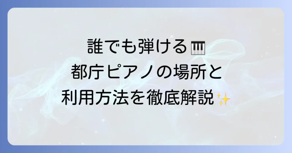都庁ピアノはどこにある？誰でも弾けるストリートピアノの場所と利用方法を徹底解説
