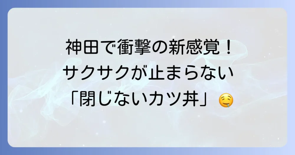 神田で味わう閉じないカツ丼！サクサク衣ととろとろ卵の絶妙なハーモニー