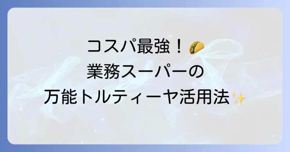 業務スーパーのフラワートルティーヤを徹底解説！おすすめのレシピと保存方法
