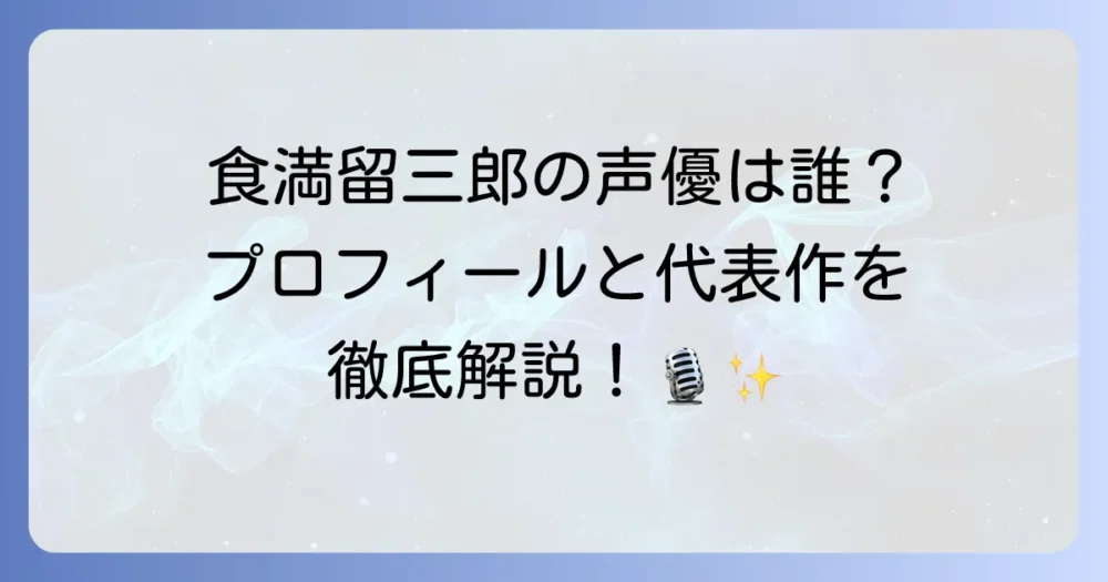 食満留三郎の声優は誰？食満留三郎の担当声優のプロフィールと代表作を徹底解説！
