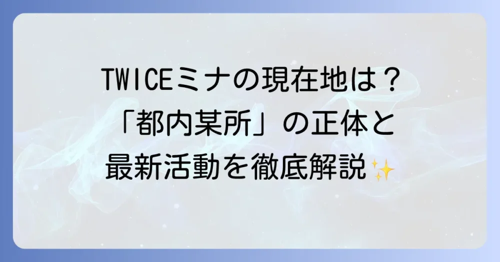 TWICEミナの都内某所での現在地と最新活動状況を徹底解説