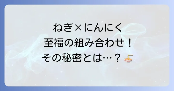 ギョーザ中華そばねぎとにんにくの魅力を徹底探求
