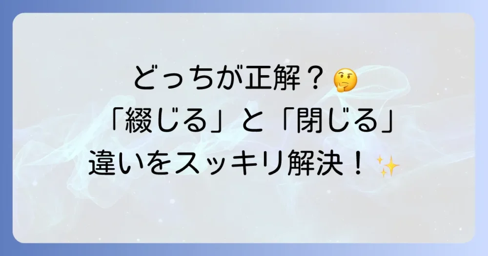 「綴じる」の正しい読み方と意味を徹底解説！「閉じる」との違いもスッキリ解決