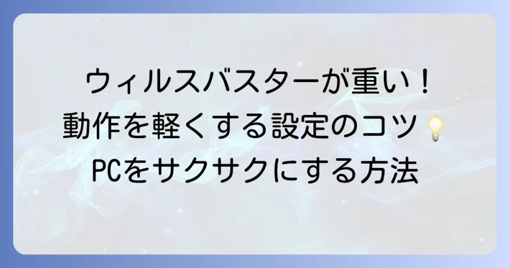 ウイルスバスターが重いと感じるあなたへ！原因と快適にする方法を徹底解説