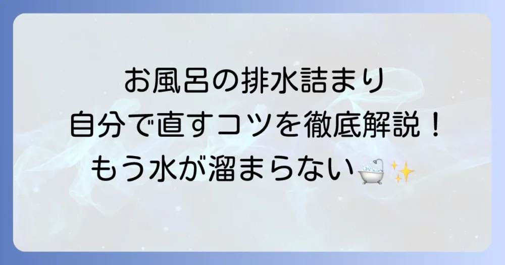 ユニットバスの詰まりの直し方を徹底解説！自分でできる原因特定から解消・予防まで