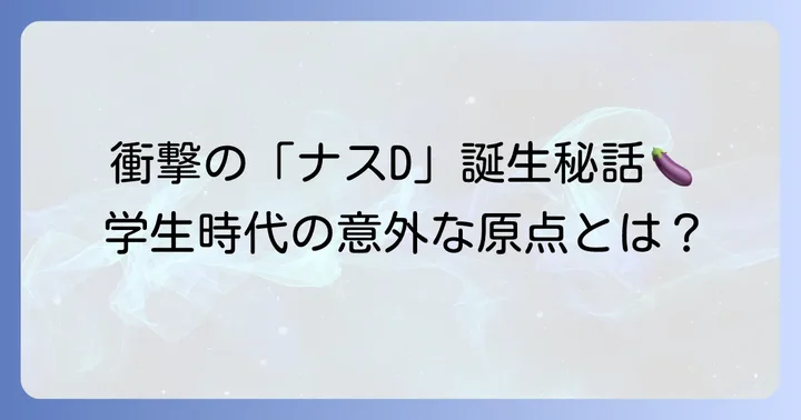 「ナスD」誕生の背景と大学時代からの繋がり