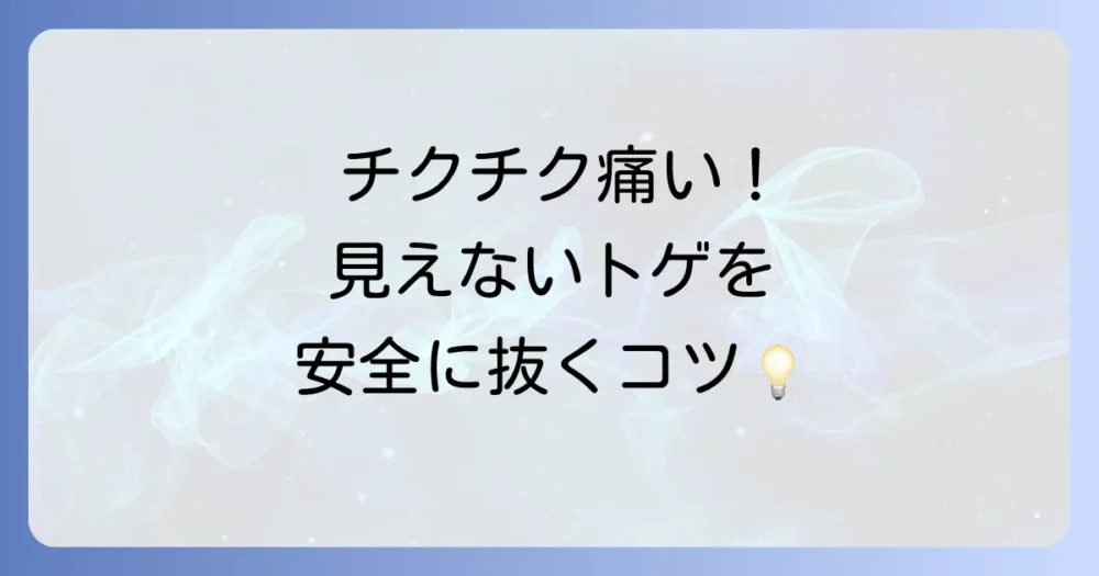 見えないトゲの抜き方を徹底解説！安全に除去するためのコツと注意点