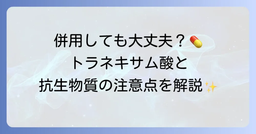 トラネキサム酸250と抗生物質は併用できる？飲み合わせの注意点を徹底解説