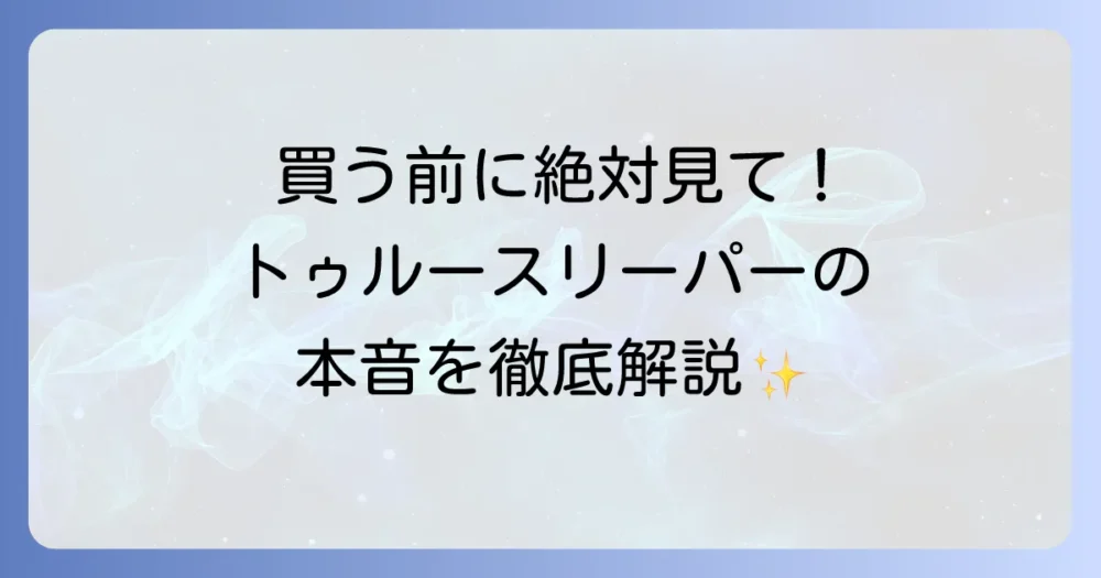 トゥルースリーパーの評判は本当？良い口コミも悪い口コミも徹底解説