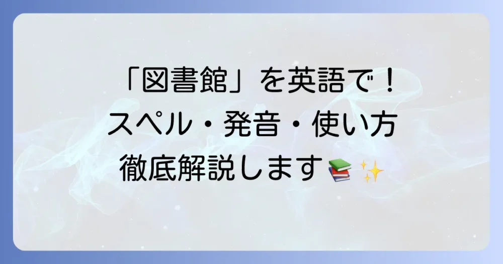 「図書館」の英語スペルは？発音から使い方まで徹底解説！