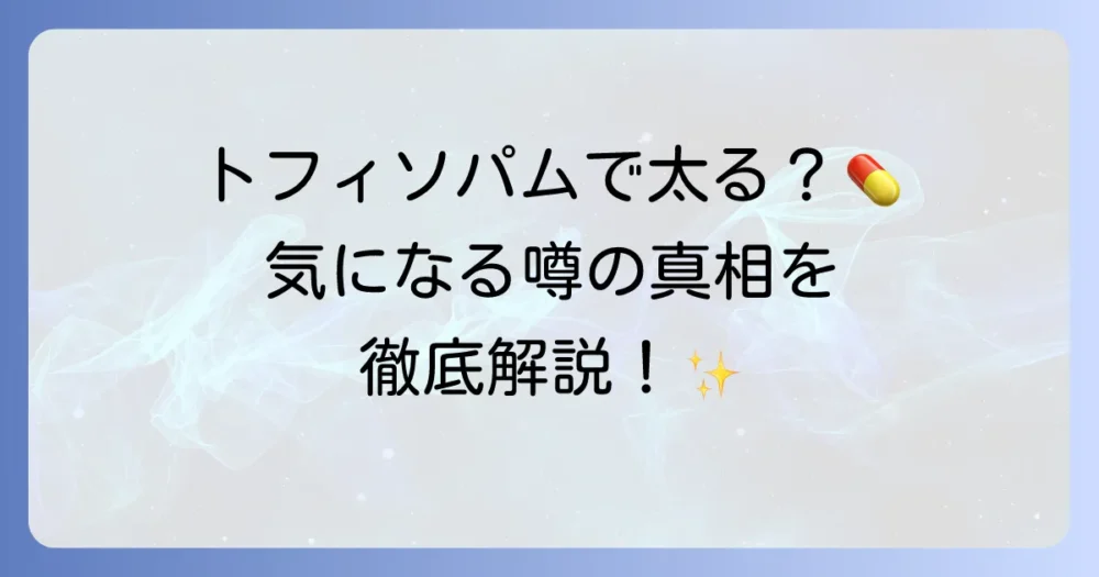 トフィソパムで太るというのは本当？副作用と体重増加への向き合い方を徹底解説