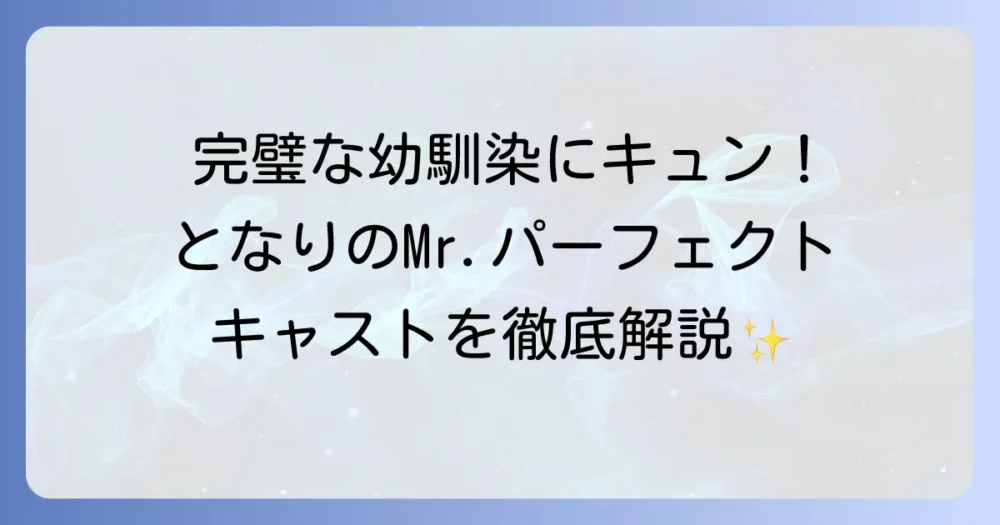 『となりのMr.パーフェクト』のキャストを徹底解説！主要登場人物と豪華俳優陣を網羅