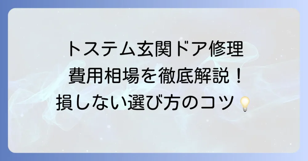 トステム玄関ドアの修理費用を徹底解説！相場と業者選びのコツ