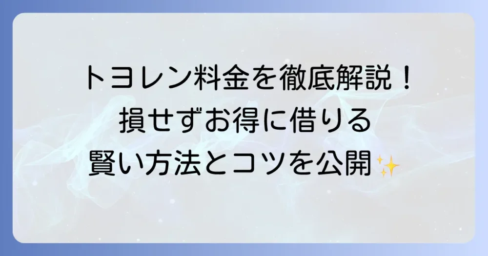 トヨレンの料金を徹底解説！お得に借りる方法と知っておきたいこと