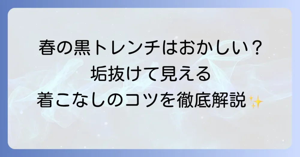 春に黒のトレンチコートを着るのはおかしい？季節感をまとう着こなし術を徹底解説