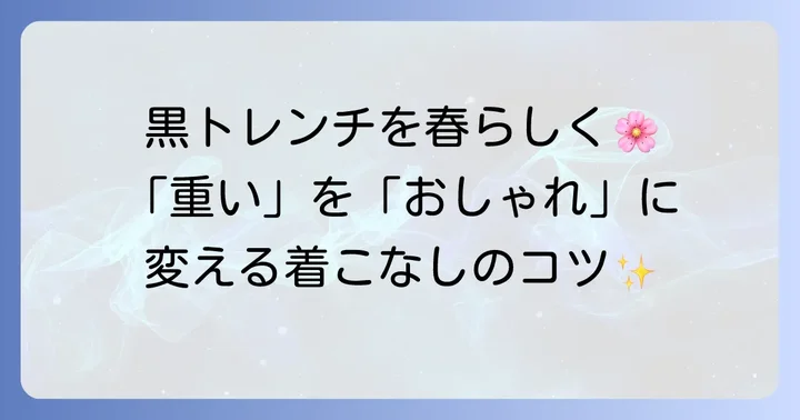 春の黒トレンチコートを軽やかに見せる着こなしのコツ