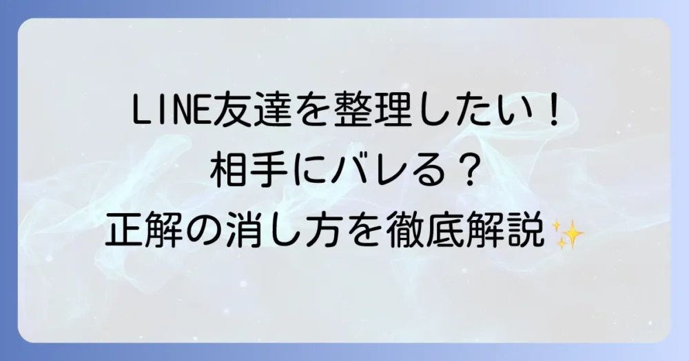 LINE友達の消し方を徹底解説！ブロック・非表示との違いや注意点も