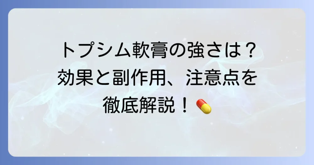 トプシム軟膏の強さを徹底解説！効果と副作用、正しい使い方を詳しく紹介