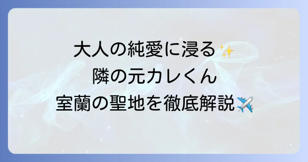 『隣の元カレくん』の舞台・室蘭の魅力を徹底解説！漫画のあらすじと聖地巡礼スポット