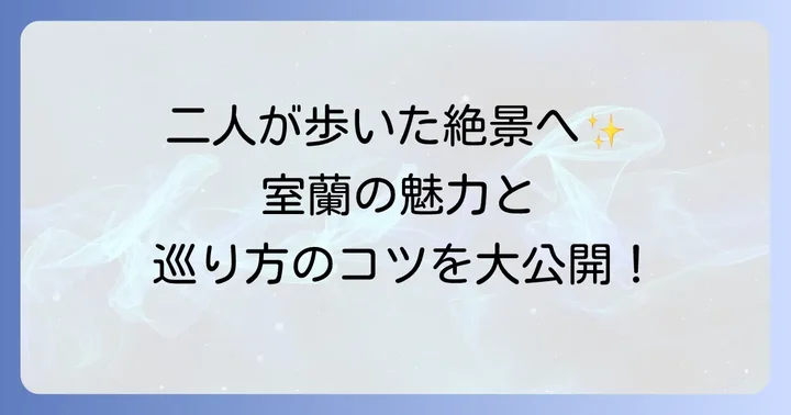 物語の舞台「室蘭」の魅力と聖地巡礼のコツ