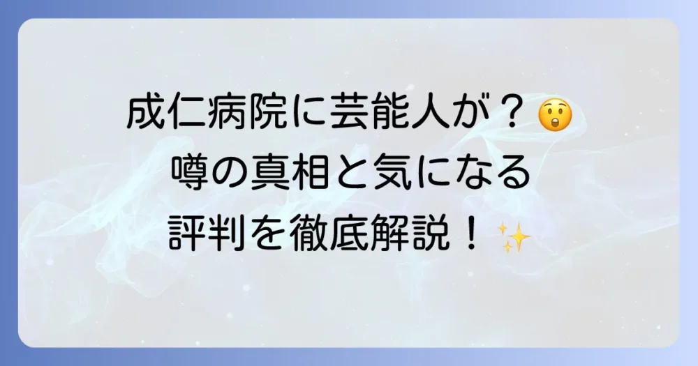 成仁病院に芸能人が入院している？噂の真相と病院の評判を徹底解説
