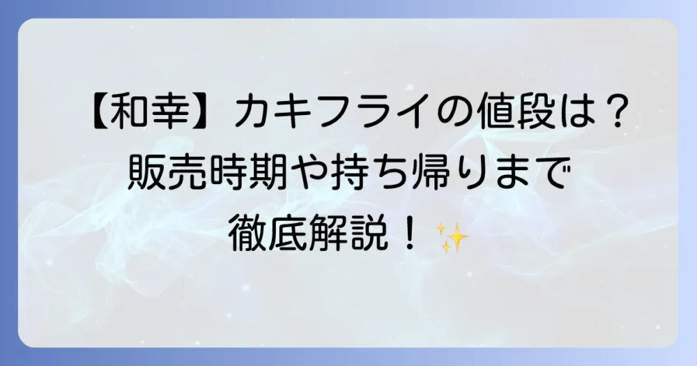 和幸のカキフライの値段はいくら？販売時期から持ち帰りまで徹底解説
