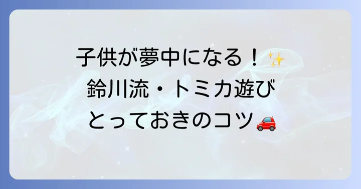 鈴川絢子さんの動画から学ぶトミカ遊びのコツ