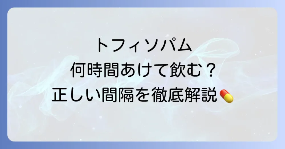 トフィソパムは何時間あけるべきか？正しい服用間隔と注意点を徹底解説